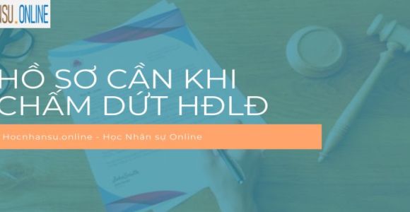 Các lý do chấm dứt HĐLĐ và hồ sơ pháp lý tương ứng